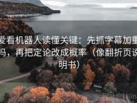 爱看机器人读懂关键：先抓字幕加重吗，再把定论改成概率（像翻折页说明书）