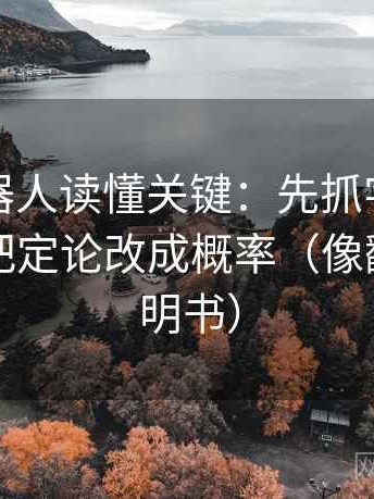 爱看机器人读懂关键：先抓字幕加重吗，再把定论改成概率（像翻折页说明书）