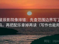 星辰影院像排错：先查范围边界写了吗，再把配乐拿掉再读（写作也能用）