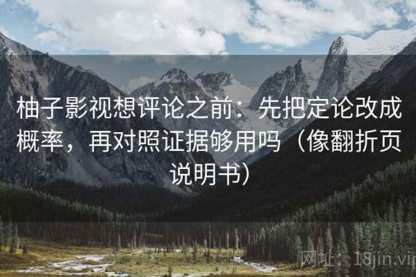 柚子影视想评论之前：先把定论改成概率，再对照证据够用吗（像翻折页说明书）