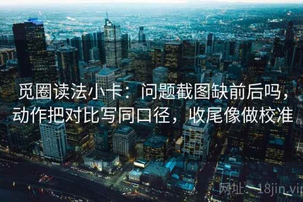 觅圈读法小卡：问题截图缺前后吗，动作把对比写同口径，收尾像做校准