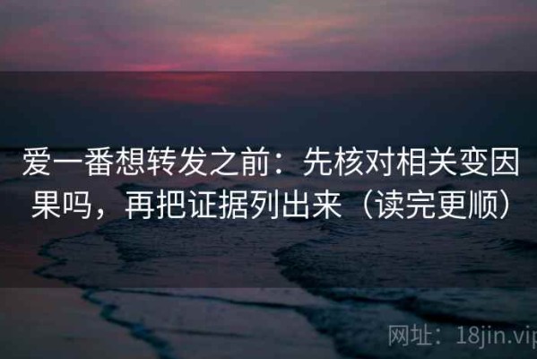 爱一番想转发之前：先核对相关变因果吗，再把证据列出来（读完更顺）