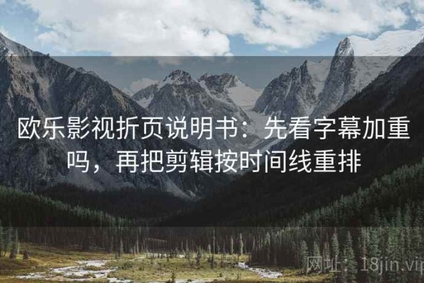 欧乐影视折页说明书：先看字幕加重吗，再把剪辑按时间线重排