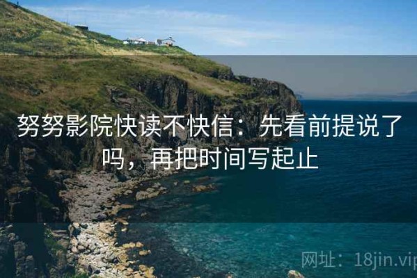 努努影院快读不快信：先看前提说了吗，再把时间写起止