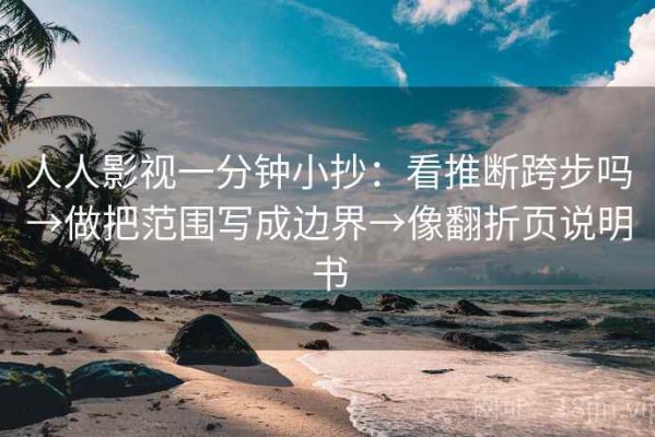 人人影视一分钟小抄：看推断跨步吗→做把范围写成边界→像翻折页说明书