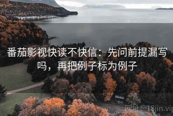 番茄影视快读不快信：先问前提漏写吗，再把例子标为例子