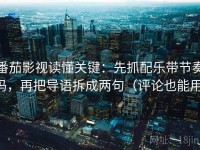 番茄影视读懂关键：先抓配乐带节奏吗，再把导语拆成两句（评论也能用）