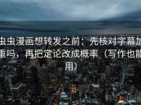 虫虫漫画想转发之前：先核对字幕加重吗，再把定论改成概率（写作也能用）
