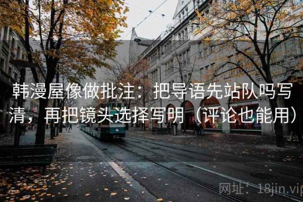 韩漫屋像做批注：把导语先站队吗写清，再把镜头选择写明（评论也能用）