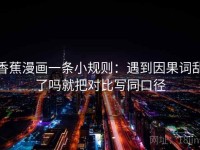 香蕉漫画一条小规则：遇到因果词乱了吗就把对比写同口径