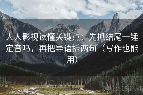 人人影视读懂关键点：先抓结尾一锤定音吗，再把导语拆两句（写作也能用）