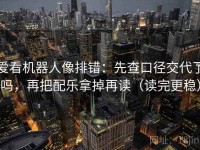 爱看机器人像排错：先查口径交代了吗，再把配乐拿掉再读（读完更稳）