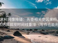 黑料网像排错：先查相关变因果吗，再把剪辑按时间线重排（写作也能用）