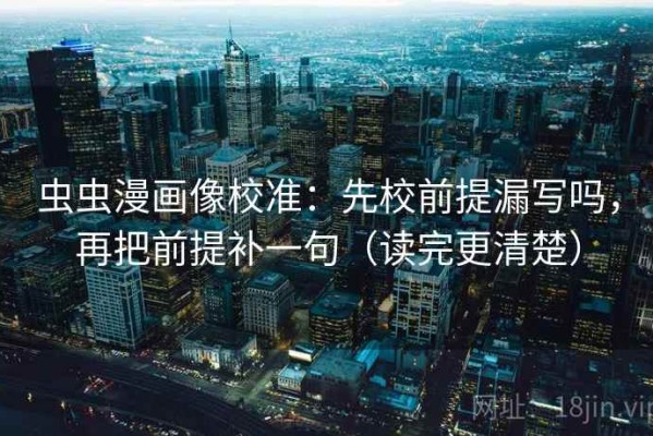 虫虫漫画像校准：先校前提漏写吗，再把前提补一句（读完更清楚）