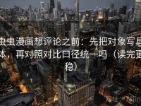 虫虫漫画想评论之前：先把对象写具体，再对照对比口径统一吗（读完更稳）