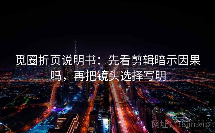 觅圈折页说明书：先看剪辑暗示因果吗，再把镜头选择写明