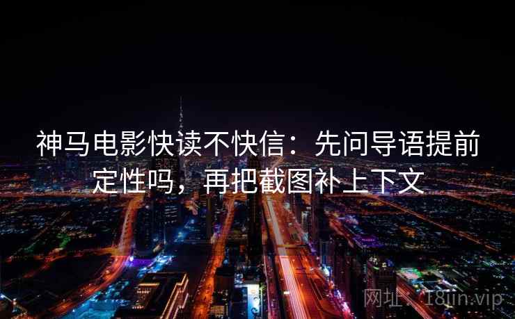 神马电影快读不快信：先问导语提前定性吗，再把截图补上下文