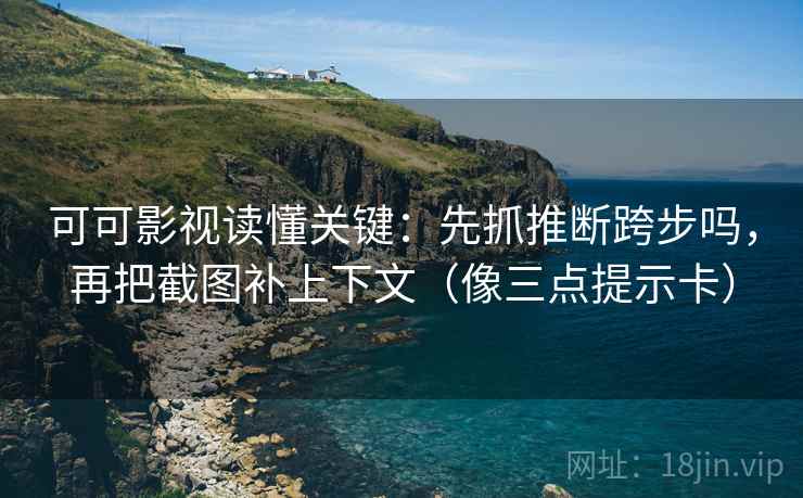 可可影视读懂关键：先抓推断跨步吗，再把截图补上下文（像三点提示卡）