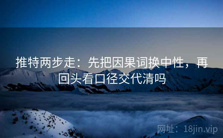 推特两步走：先把因果词换中性，再回头看口径交代清吗