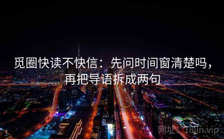 觅圈快读不快信：先问时间窗清楚吗，再把导语拆成两句