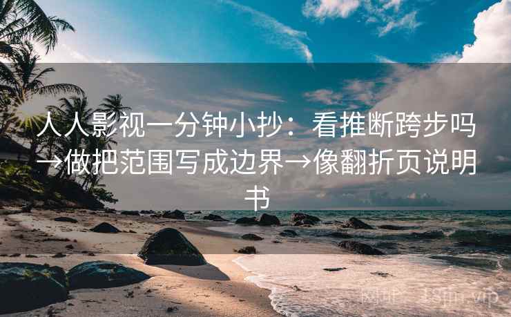 人人影视一分钟小抄：看推断跨步吗→做把范围写成边界→像翻折页说明书