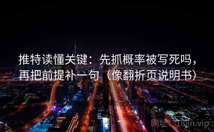 推特读懂关键：先抓概率被写死吗，再把前提补一句（像翻折页说明书）