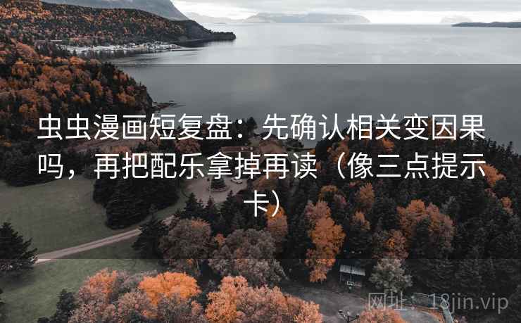 虫虫漫画短复盘：先确认相关变因果吗，再把配乐拿掉再读（像三点提示卡）