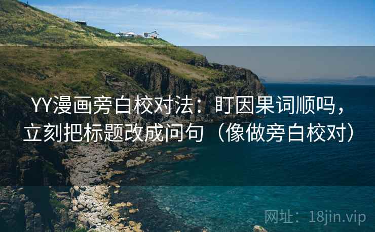 YY漫画旁白校对法：盯因果词顺吗，立刻把标题改成问句（像做旁白校对）