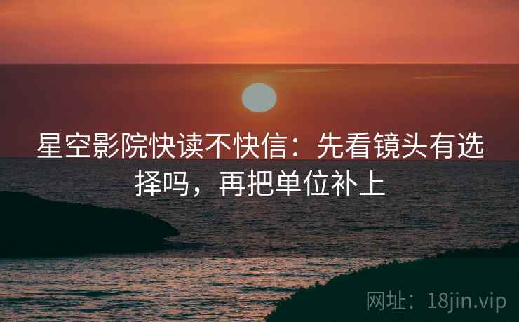 星空影院快读不快信：先看镜头有选择吗，再把单位补上