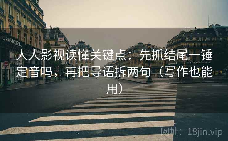 人人影视读懂关键点：先抓结尾一锤定音吗，再把导语拆两句（写作也能用）