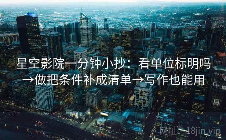 星空影院一分钟小抄：看单位标明吗→做把条件补成清单→写作也能用