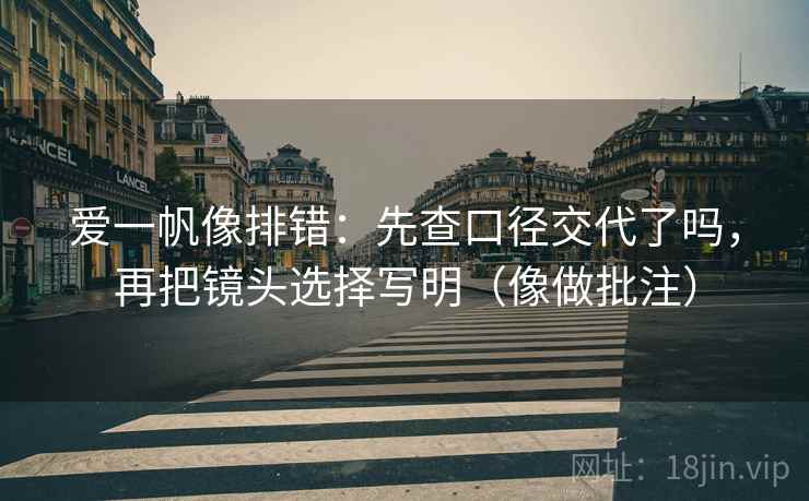 爱一帆像排错：先查口径交代了吗，再把镜头选择写明（像做批注）