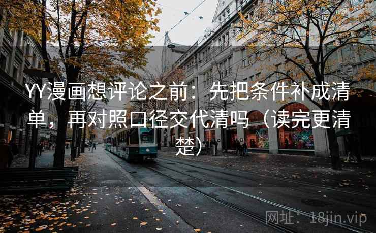 YY漫画想评论之前：先把条件补成清单，再对照口径交代清吗（读完更清楚）