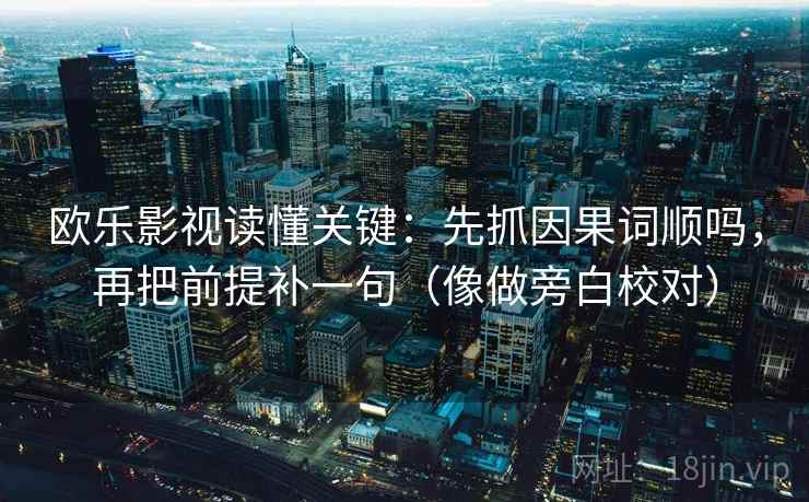 欧乐影视读懂关键：先抓因果词顺吗，再把前提补一句（像做旁白校对）
