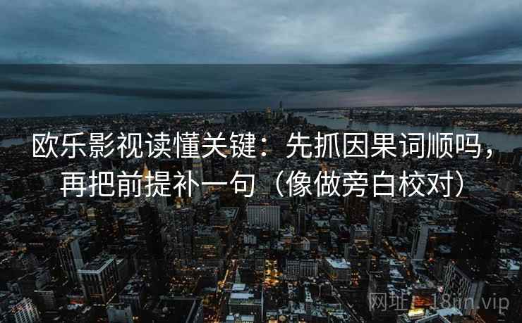 欧乐影视读懂关键：先抓因果词顺吗，再把前提补一句（像做旁白校对）