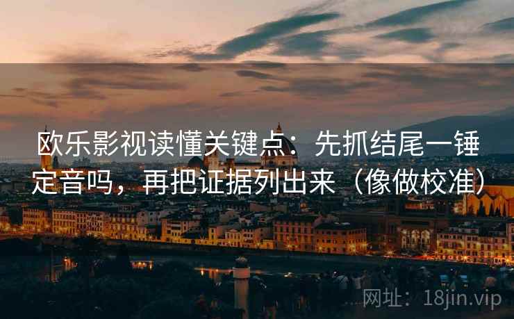 欧乐影视读懂关键点：先抓结尾一锤定音吗，再把证据列出来（像做校准）