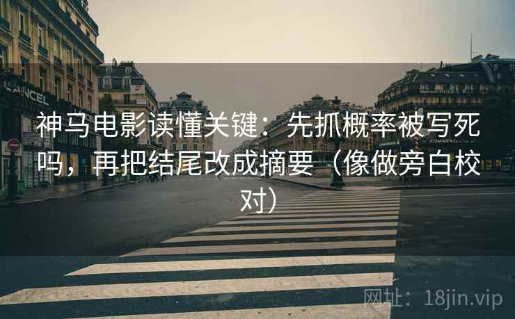 神马电影读懂关键：先抓概率被写死吗，再把结尾改成摘要（像做旁白校对）