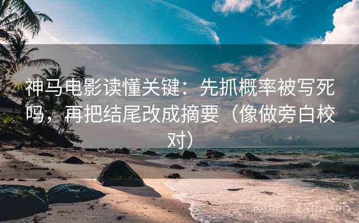 神马电影读懂关键：先抓概率被写死吗，再把结尾改成摘要（像做旁白校对）