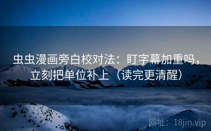 虫虫漫画旁白校对法：盯字幕加重吗，立刻把单位补上（读完更清醒）