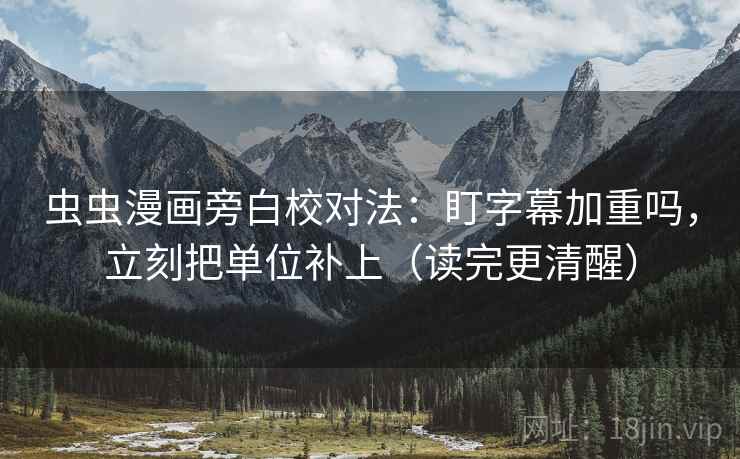 虫虫漫画旁白校对法：盯字幕加重吗，立刻把单位补上（读完更清醒）