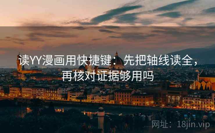 读YY漫画用快捷键：先把轴线读全，再核对证据够用吗