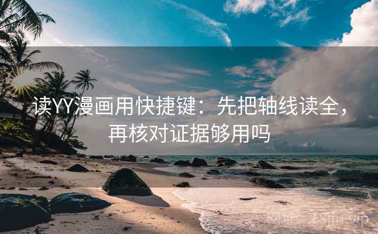 读YY漫画用快捷键：先把轴线读全，再核对证据够用吗