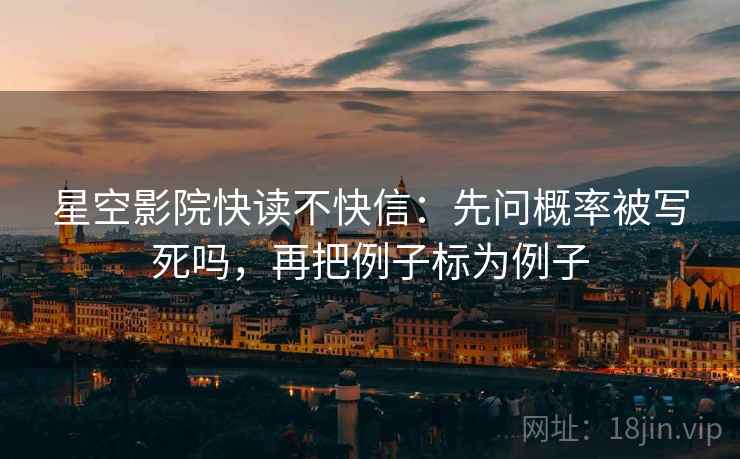星空影院快读不快信：先问概率被写死吗，再把例子标为例子