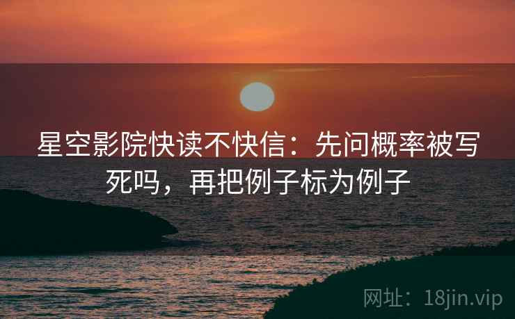 星空影院快读不快信：先问概率被写死吗，再把例子标为例子