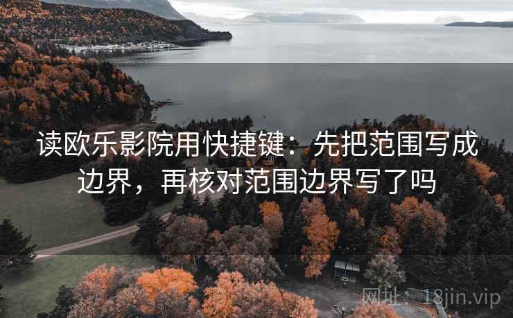 读欧乐影院用快捷键：先把范围写成边界，再核对范围边界写了吗