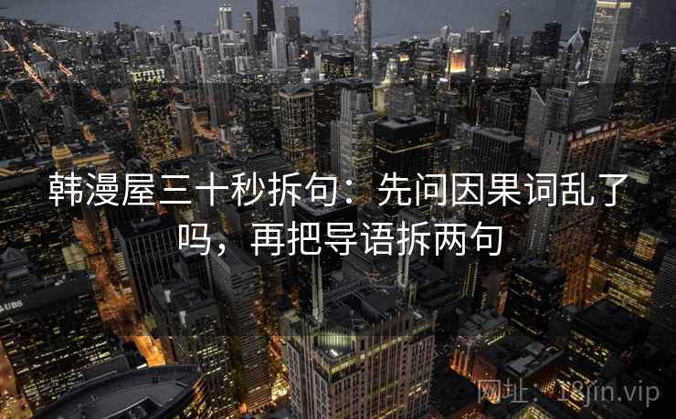 韩漫屋三十秒拆句：先问因果词乱了吗，再把导语拆两句