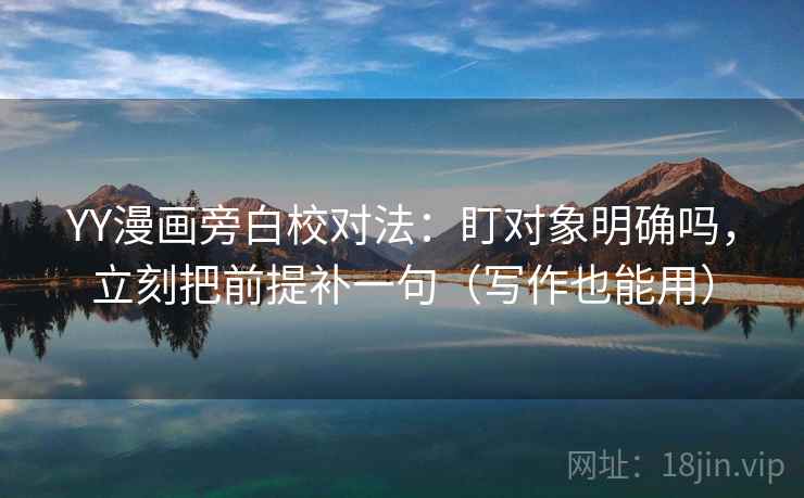 YY漫画旁白校对法：盯对象明确吗，立刻把前提补一句（写作也能用）