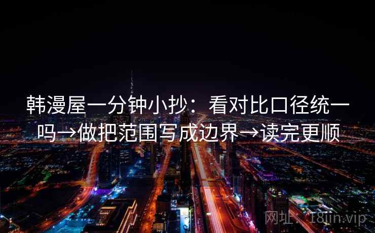 韩漫屋一分钟小抄：看对比口径统一吗→做把范围写成边界→读完更顺
