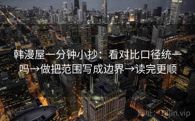 韩漫屋一分钟小抄：看对比口径统一吗→做把范围写成边界→读完更顺
