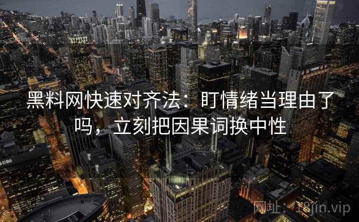黑料网快速对齐法：盯情绪当理由了吗，立刻把因果词换中性